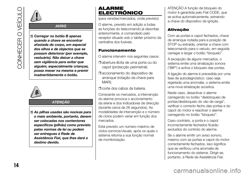 FIAT DUCATO 2015  Manual de Uso e Manutenção (in Portuguese) AVISO
1) Carregar no botão B apenas
quando a chave se encontrar
afastada do corpo, em especial
dos olhos e de objectos que se
possam deteriorar (por exemplo,
vestuário). Não deixar a chave
sem vigi