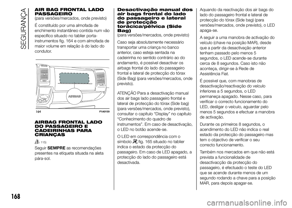 FIAT DUCATO 2015  Manual de Uso e Manutenção (in Portuguese) AIR BAG FRONTAL LADO
PASSAGEIRO
(para versões/mercados, onde previsto)
É constituído por uma almofada de
enchimento instantâneo contida num vão
específico situado no tablier porta-
instrumentos 