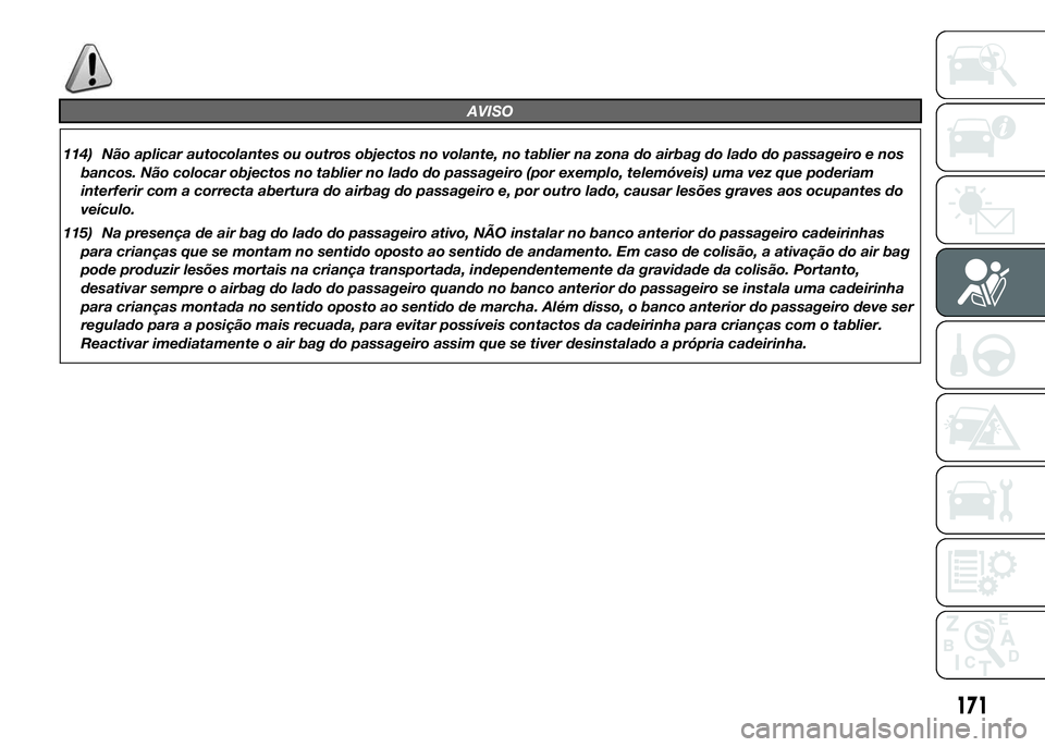 FIAT DUCATO 2015  Manual de Uso e Manutenção (in Portuguese) AVISO
114) Não aplicar autocolantes ou outros objectos no volante, no tablier na zona do airbag do lado do passageiro e nos
bancos. Não colocar objectos no tablier no lado do passageiro (por exemplo