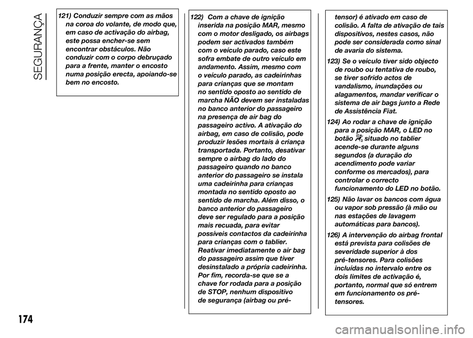 FIAT DUCATO 2015  Manual de Uso e Manutenção (in Portuguese) 121) Conduzir sempre com as mãos
na coroa do volante, de modo que,
em caso de activação do airbag,
este possa encher-se sem
encontrar obstáculos. Não
conduzir com o corpo debruçado
para a frente