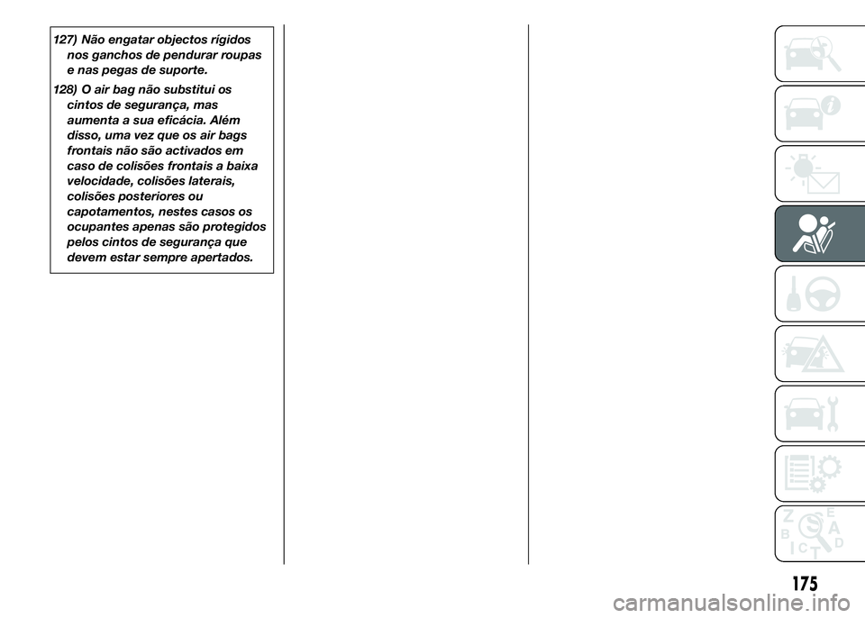 FIAT DUCATO 2015  Manual de Uso e Manutenção (in Portuguese) 127) Não engatar objectos rígidos
nos ganchos de pendurar roupas
e nas pegas de suporte.
128) O air bag não substitui os
cintos de segurança, mas
aumenta a sua eficácia. Além
disso, uma vez que 