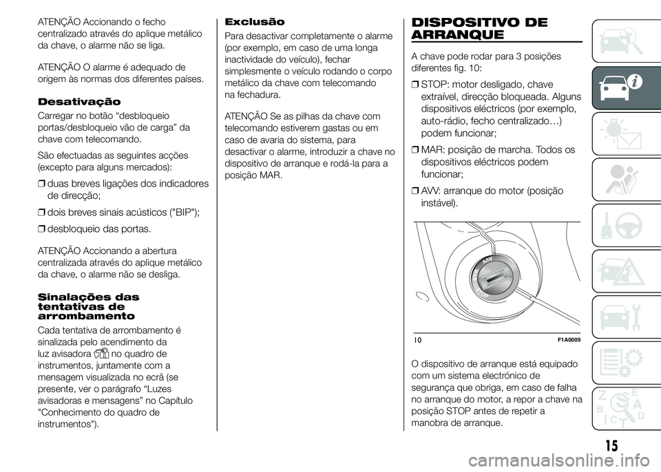 FIAT DUCATO 2015  Manual de Uso e Manutenção (in Portuguese) ATENÇÃO Accionando o fecho
centralizado através do aplique metálico
da chave, o alarme não se liga.
ATENÇÃO O alarme é adequado de
origem às normas dos diferentes países.
Desativação
Carre