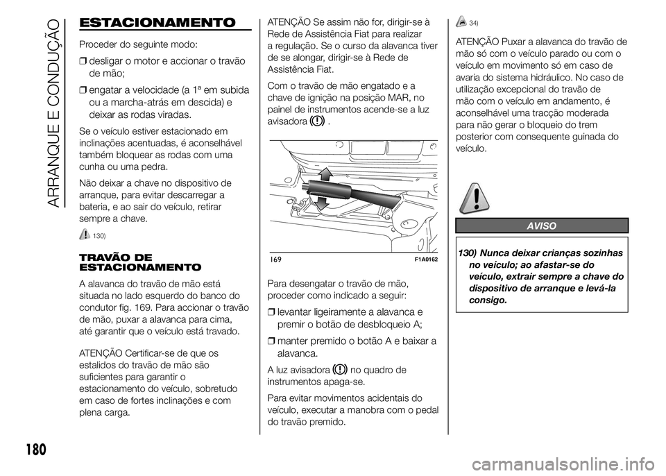 FIAT DUCATO 2015  Manual de Uso e Manutenção (in Portuguese) ESTACIONAMENTO
Proceder do seguinte modo:
❒desligar o motor e accionar o travão
de mão;
❒engatar a velocidade (a 1ª em subida
ou a marcha-atrás em descida) e
deixar as rodas viradas.
Se o veí