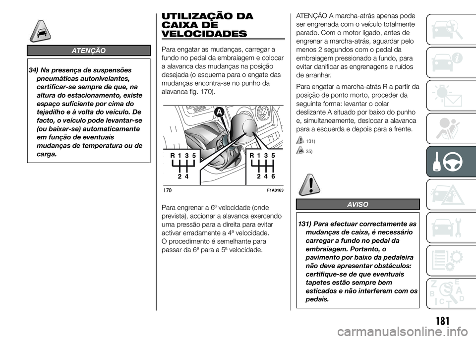 FIAT DUCATO 2015  Manual de Uso e Manutenção (in Portuguese) ATENÇÃO
34) Na presença de suspensões
pneumáticas autonivelantes,
certificar-se sempre de que, na
altura do estacionamento, existe
espaço suficiente por cima do
tejadilho e à volta do veículo.