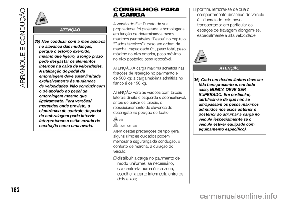 FIAT DUCATO 2015  Manual de Uso e Manutenção (in Portuguese) ATENÇÃO
35) Não conduzir com a mão apoiada
na alavanca das mudanças,
porque o esforço exercido,
mesmo que ligeiro, a longo prazo
pode desgastar os elementos
internos na caixa de velocidades.
A u