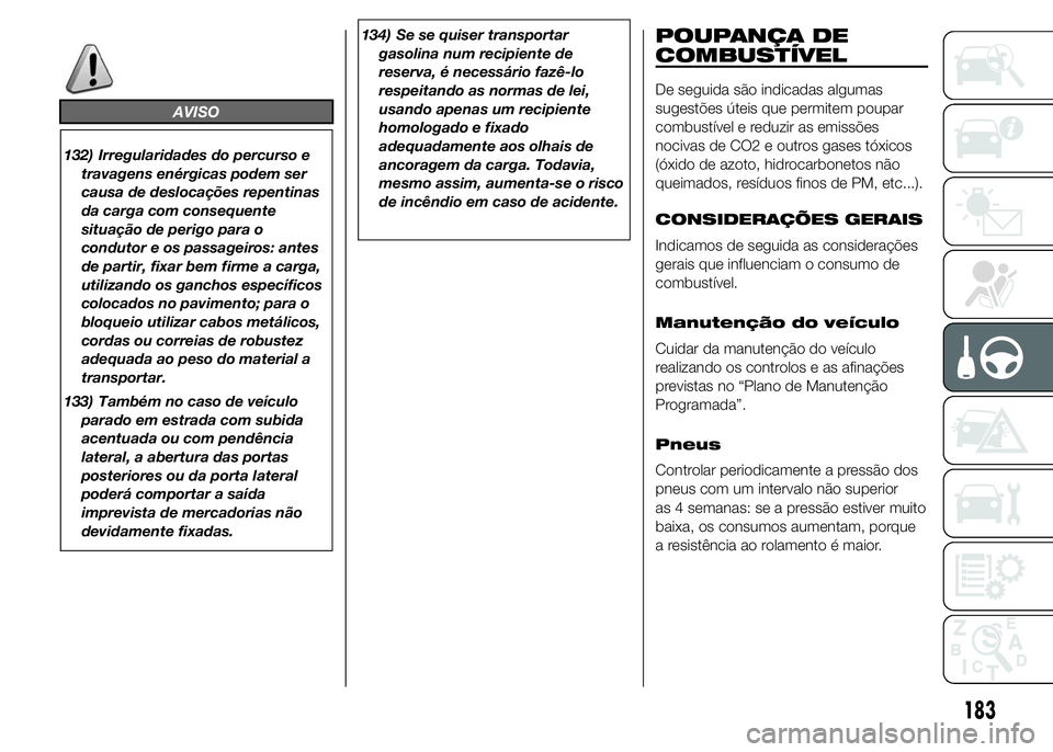 FIAT DUCATO 2015  Manual de Uso e Manutenção (in Portuguese) AVISO
132) Irregularidades do percurso e
travagens enérgicas podem ser
causa de deslocações repentinas
da carga com consequente
situação de perigo para o
condutor e os passageiros: antes
de parti