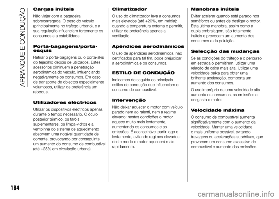 FIAT DUCATO 2015  Manual de Uso e Manutenção (in Portuguese) Cargas inúteis
Não viajar com a bagageira
sobrecarregada. O peso do veículo
(principalmente no tráfego urbano), e a
sua regulação influenciam fortemente os
consumos e a estabilidade.
Porta-bagag