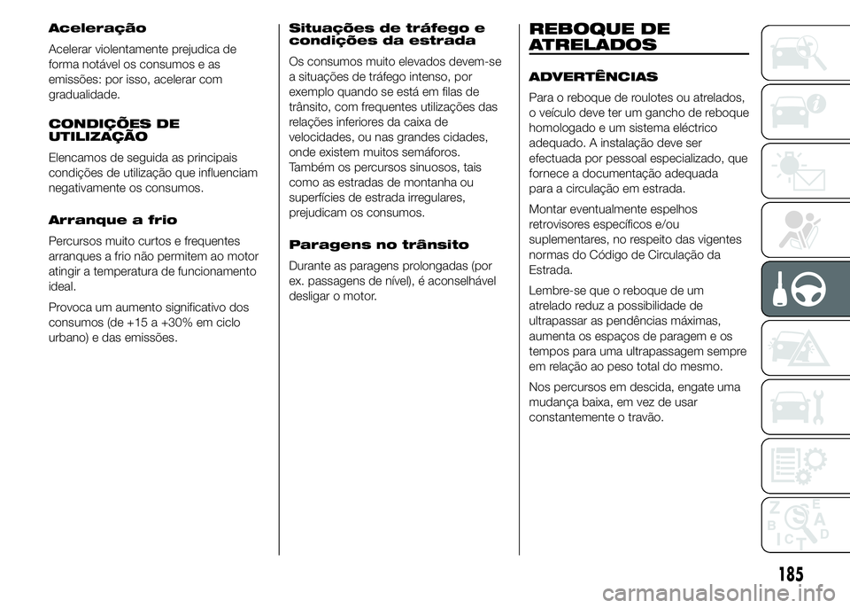 FIAT DUCATO 2015  Manual de Uso e Manutenção (in Portuguese) Aceleração
Acelerar violentamente prejudica de
forma notável os consumos e as
emissões: por isso, acelerar com
gradualidade.
CONDIÇÕES DE
UTILIZAÇÃO
Elencamos de seguida as principais
condiç