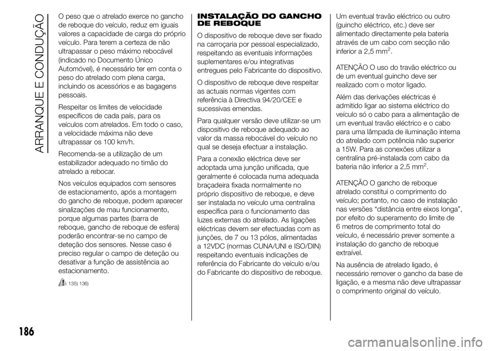 FIAT DUCATO 2015  Manual de Uso e Manutenção (in Portuguese) O peso que o atrelado exerce no gancho
de reboque do veículo, reduz em iguais
valores a capacidade de carga do próprio
veículo. Para terem a certeza de não
ultrapassar o peso máximo rebocável
(i