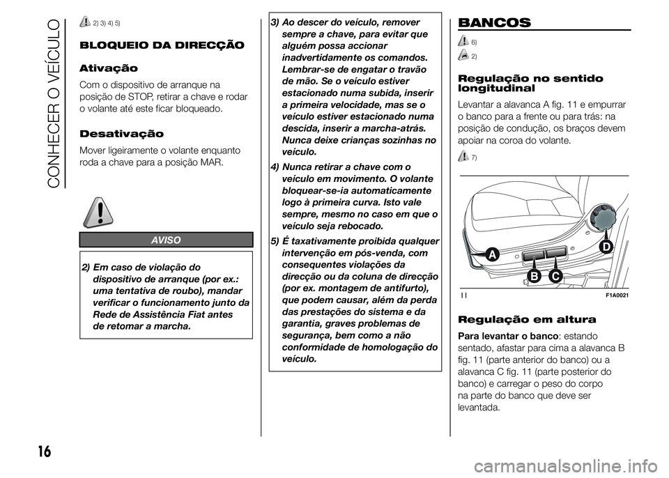 FIAT DUCATO 2015  Manual de Uso e Manutenção (in Portuguese) 2) 3) 4) 5)
BLOQUEIO DA DIRECÇÃO
Ativação
Com o dispositivo de arranque na
posição de STOP, retirar a chave e rodar
o volante até este ficar bloqueado.
Desativação
Mover ligeiramente o volant