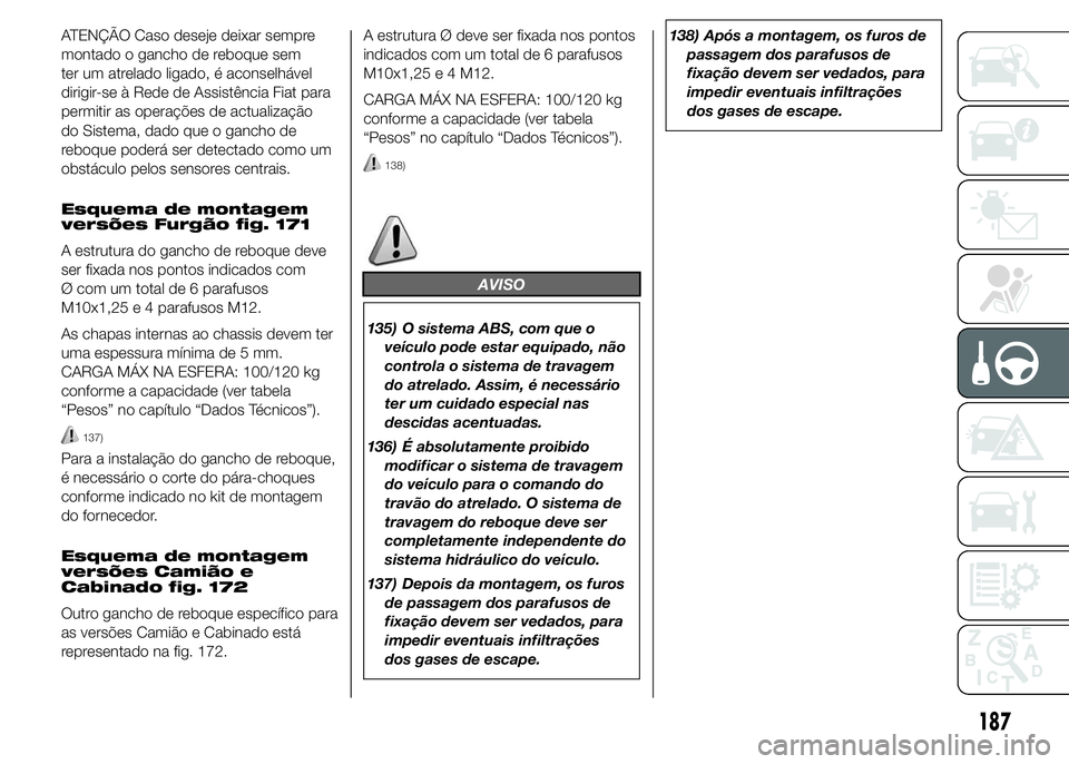 FIAT DUCATO 2015  Manual de Uso e Manutenção (in Portuguese) ATENÇÃO Caso deseje deixar sempre
montado o gancho de reboque sem
ter um atrelado ligado, é aconselhável
dirigir-se à Rede de Assistência Fiat para
permitir as operações de actualização
do S