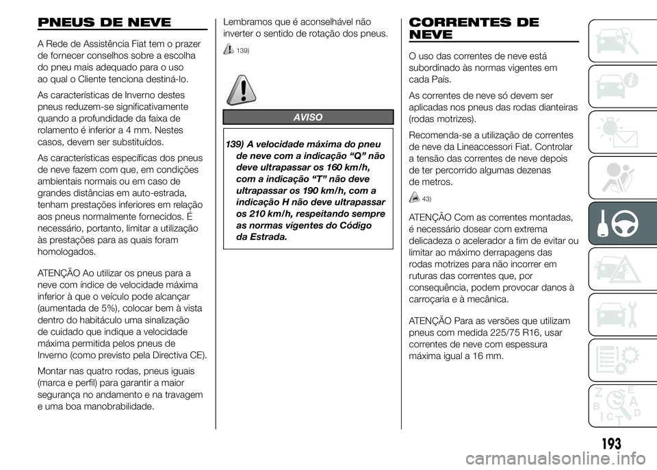 FIAT DUCATO 2015  Manual de Uso e Manutenção (in Portuguese) PNEUS DE NEVE
A Rede de Assistência Fiat tem o prazer
de fornecer conselhos sobre a escolha
do pneu mais adequado para o uso
ao qual o Cliente tenciona destiná-lo.
As características de Inverno des