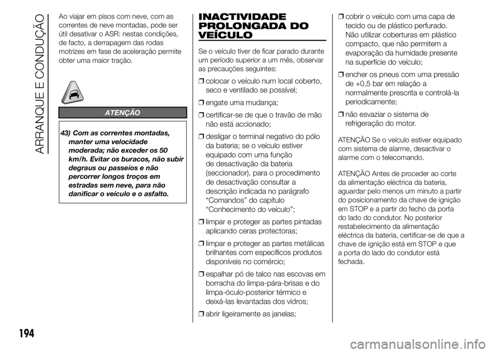 FIAT DUCATO 2015 Manual de Uso e Manutenção (in Portuguese) Ao viajar em pisos com neve, com as
correntes de neve montadas, pode ser
útil desativar o ASR: nestas condições,
de facto, a derrapagem das rodas
motrizes em fase de aceleração permite
obter uma FIAT DUCATO 2015 Manual de Uso e Manutenção (in Portuguese) Ao viajar em pisos com neve, com as
correntes de neve montadas, pode ser
útil desativar o ASR: nestas condições,
de facto, a derrapagem das rodas
motrizes em fase de aceleração permite
obter uma