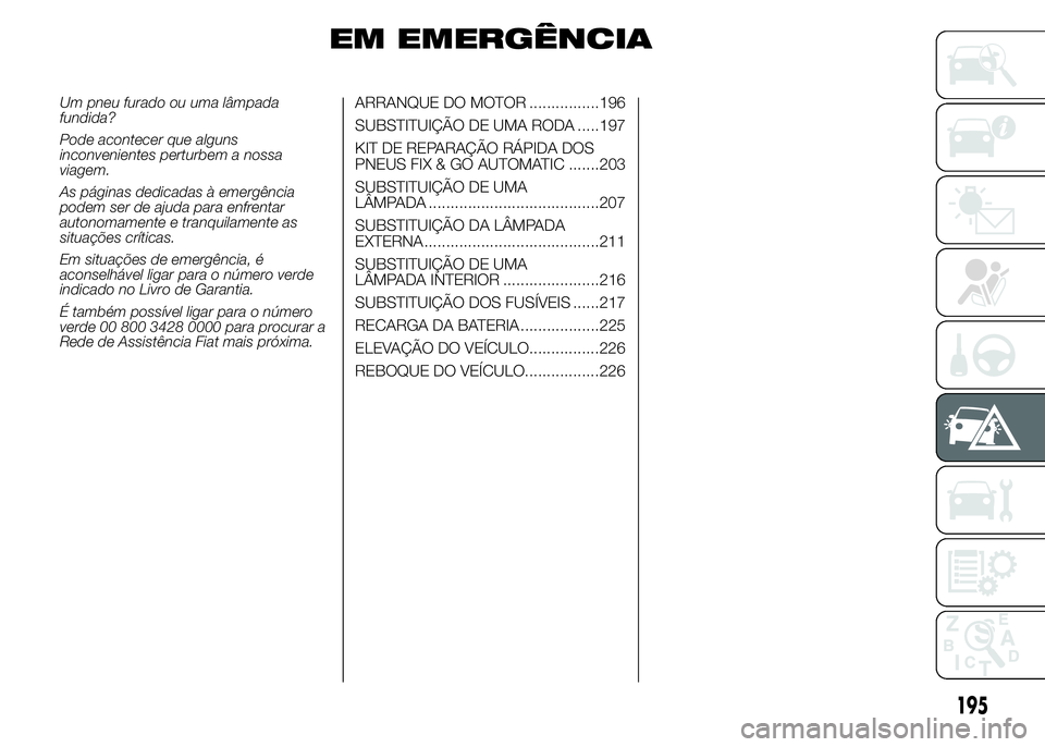 FIAT DUCATO 2015  Manual de Uso e Manutenção (in Portuguese) EM EMERGÊNCIA
Um pneu furado ou uma lâmpada
fundida?
Pode acontecer que alguns
inconvenientes perturbem a nossa
viagem.
As páginas dedicadas à emergência
podem ser de ajuda para enfrentar
autonom