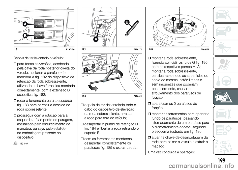 FIAT DUCATO 2015 Manual de Uso e Manutenção (in Portuguese) Depois de ter levantado o veículo:
❒para todas as versões, acedendo
pela cava da roda posterior direita do
veículo, accionar o parafuso de
manobra A fig. 182 do dispositivo de
retenção da roda FIAT DUCATO 2015 Manual de Uso e Manutenção (in Portuguese) Depois de ter levantado o veículo:
❒para todas as versões, acedendo
pela cava da roda posterior direita do
veículo, accionar o parafuso de
manobra A fig. 182 do dispositivo de
retenção da roda