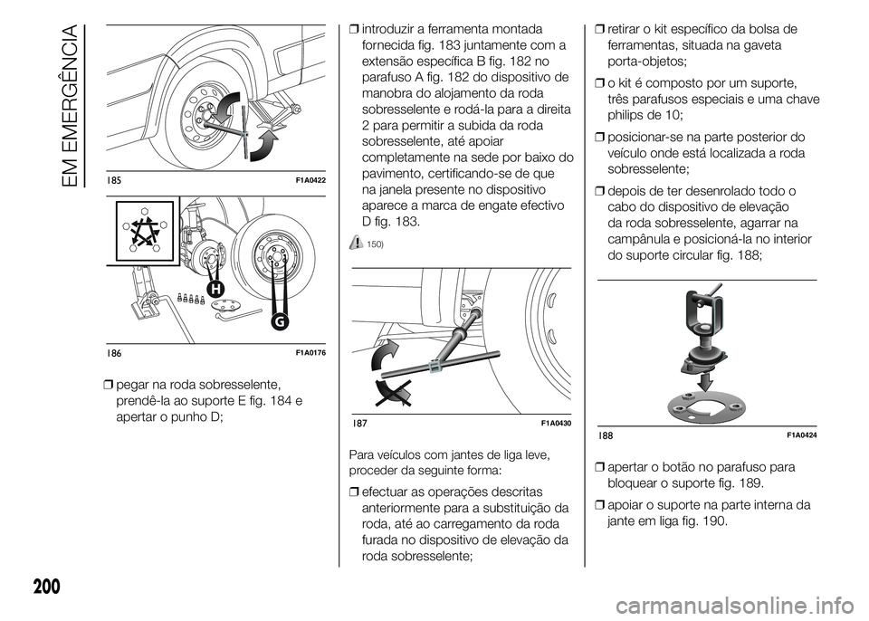 FIAT DUCATO 2015 Manual de Uso e Manutenção (in Portuguese) ❒pegar na roda sobresselente,
prendê-la ao suporte E fig. 184 e
apertar o punho D;❒introduzir a ferramenta montada
fornecida fig. 183 juntamente com a
extensão específica B fig. 182 no
parafuso FIAT DUCATO 2015 Manual de Uso e Manutenção (in Portuguese) ❒pegar na roda sobresselente,
prendê-la ao suporte E fig. 184 e
apertar o punho D;❒introduzir a ferramenta montada
fornecida fig. 183 juntamente com a
extensão específica B fig. 182 no
parafuso