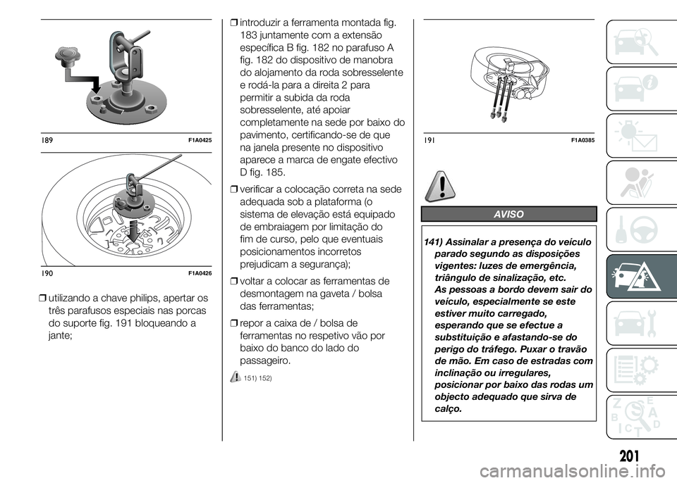 FIAT DUCATO 2015 Manual de Uso e Manutenção (in Portuguese) ❒utilizando a chave philips, apertar os
três parafusos especiais nas porcas
do suporte fig. 191 bloqueando a
jante;❒introduzir a ferramenta montada fig.
183 juntamente com a extensão
específica FIAT DUCATO 2015 Manual de Uso e Manutenção (in Portuguese) ❒utilizando a chave philips, apertar os
três parafusos especiais nas porcas
do suporte fig. 191 bloqueando a
jante;❒introduzir a ferramenta montada fig.
183 juntamente com a extensão
específica
