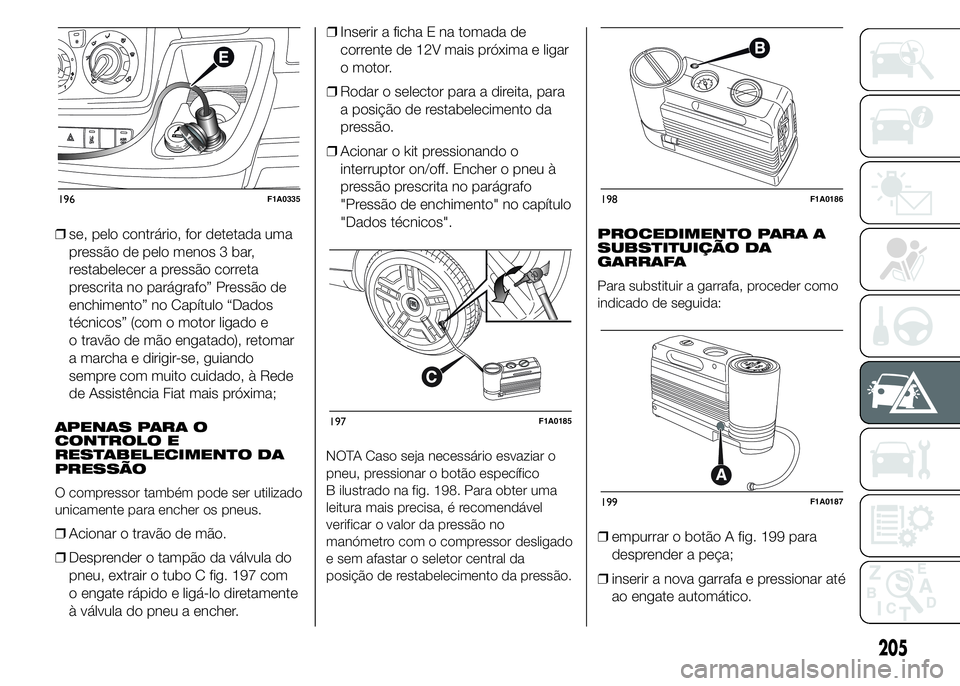 FIAT DUCATO 2015 Manual de Uso e Manutenção (in Portuguese) ❒se, pelo contrário, for detetada uma
pressão de pelo menos 3 bar,
restabelecer a pressão correta
prescrita no parágrafo” Pressão de
enchimento” no Capítulo “Dados
técnicos” (com o mo FIAT DUCATO 2015 Manual de Uso e Manutenção (in Portuguese) ❒se, pelo contrário, for detetada uma
pressão de pelo menos 3 bar,
restabelecer a pressão correta
prescrita no parágrafo” Pressão de
enchimento” no Capítulo “Dados
técnicos” (com o mo