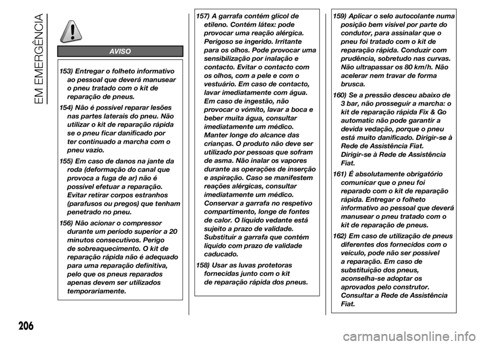 FIAT DUCATO 2015 Manual de Uso e Manutenção (in Portuguese) AVISO
153) Entregar o folheto informativo
ao pessoal que deverá manusear
o pneu tratado com o kit de
reparação de pneus.
154) Não é possível reparar lesões
nas partes laterais do pneu. Não
uti FIAT DUCATO 2015 Manual de Uso e Manutenção (in Portuguese) AVISO
153) Entregar o folheto informativo
ao pessoal que deverá manusear
o pneu tratado com o kit de
reparação de pneus.
154) Não é possível reparar lesões
nas partes laterais do pneu. Não
uti
