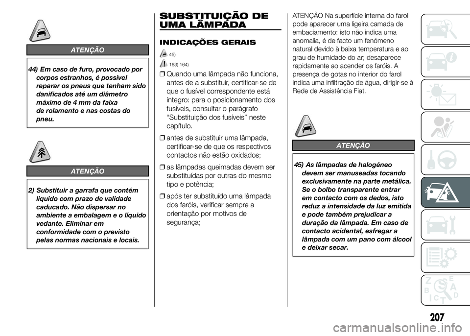 FIAT DUCATO 2015  Manual de Uso e Manutenção (in Portuguese) ATENÇÃO
44) Em caso de furo, provocado por
corpos estranhos, é possível
reparar os pneus que tenham sido
danificados até um diâmetro
máximo de 4 mm da faixa
de rolamento e nas costas do
pneu.
A