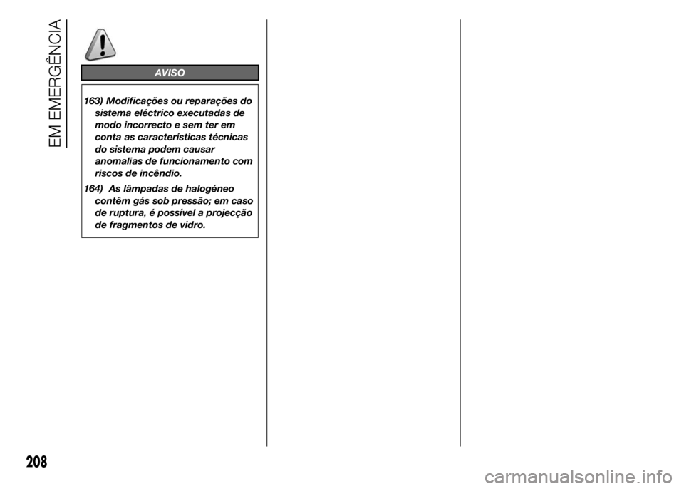 FIAT DUCATO 2015  Manual de Uso e Manutenção (in Portuguese) AVISO
163) Modificações ou reparações do
sistema eléctrico executadas de
modo incorrecto e sem ter em
conta as características técnicas
do sistema podem causar
anomalias de funcionamento com
ri