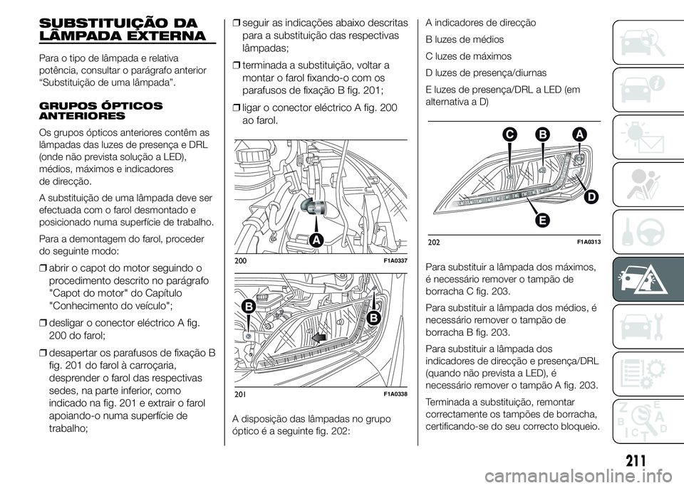 FIAT DUCATO 2015  Manual de Uso e Manutenção (in Portuguese) SUBSTITUIÇÃO DA
LÂMPADA EXTERNA
Para o tipo de lâmpada e relativa
potência, consultar o parágrafo anterior
“Substituição de uma lâmpada”.
GRUPOS ÓPTICOS
ANTERIORES
Os grupos ópticos ant