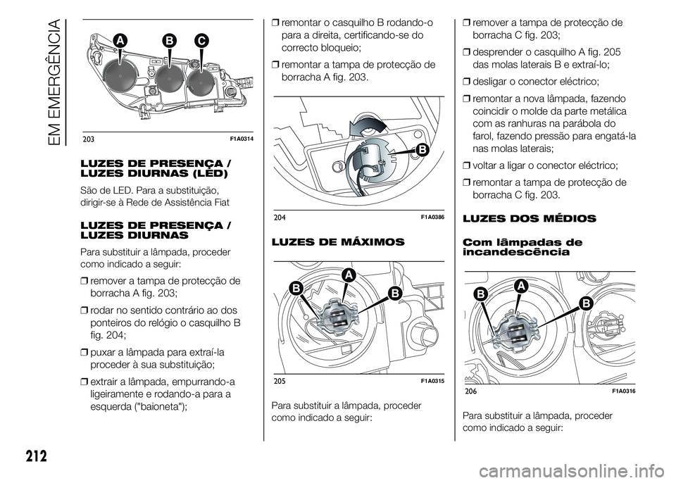 FIAT DUCATO 2015  Manual de Uso e Manutenção (in Portuguese) LUZES DE PRESENÇA /
LUZES DIURNAS (LED)
São de LED. Para a substituição,
dirigir-se à Rede de Assistência Fiat
LUZES DE PRESENÇA /
LUZES DIURNAS
Para substituir a lâmpada, proceder
como indica