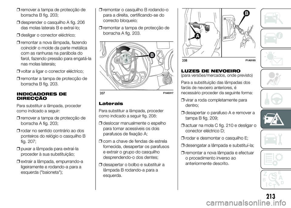 FIAT DUCATO 2015  Manual de Uso e Manutenção (in Portuguese) ❒remover a tampa de protecção de
borracha B fig. 203;
❒desprender o casquilho A fig. 206
das molas laterais B e extraí-lo;
❒desligar o conector eléctrico;
❒remontar a nova lâmpada, fazend