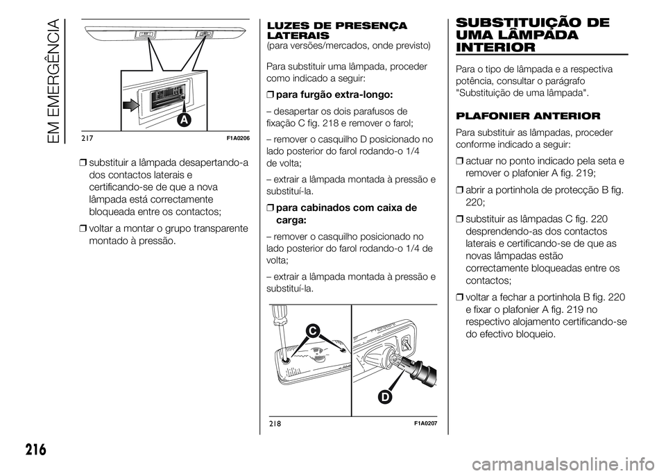 FIAT DUCATO 2015  Manual de Uso e Manutenção (in Portuguese) ❒substituir a lâmpada desapertando-a
dos contactos laterais e
certificando-se de que a nova
lâmpada está correctamente
bloqueada entre os contactos;
❒voltar a montar o grupo transparente
montad