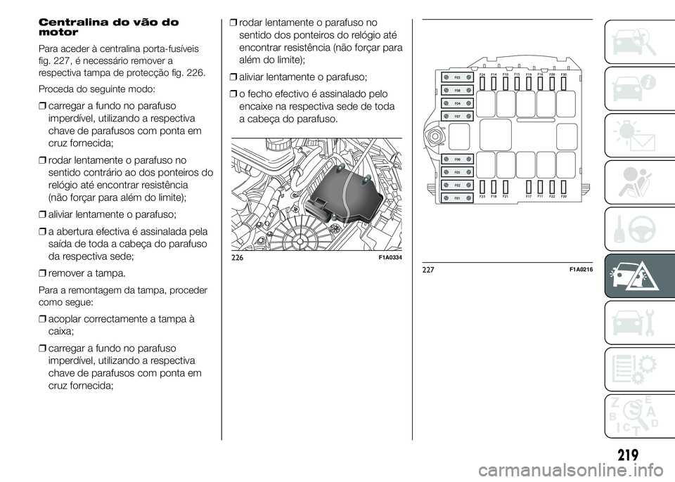 FIAT DUCATO 2015  Manual de Uso e Manutenção (in Portuguese) Centralina do vão do
motor
Para aceder à centralina porta-fusíveis
fig. 227, é necessário remover a
respectiva tampa de protecção fig. 226.
Proceda do seguinte modo:
❒carregar a fundo no para