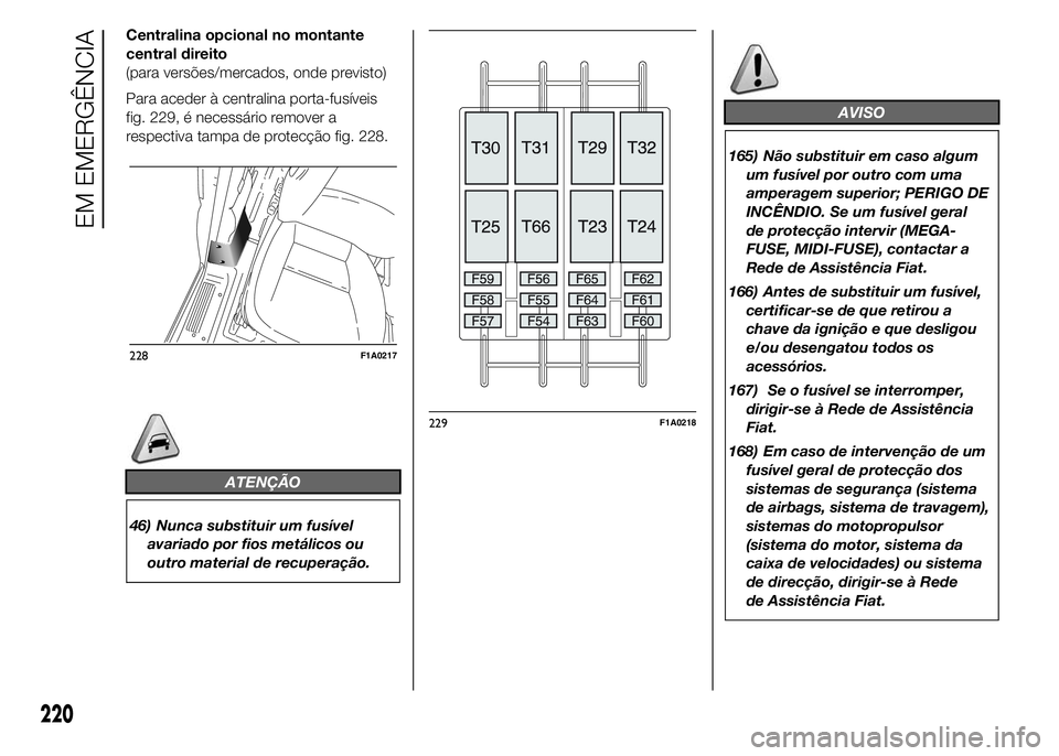 FIAT DUCATO 2015  Manual de Uso e Manutenção (in Portuguese) Centralina opcional no montante
central direito
(para versões/mercados, onde previsto)
Para aceder à centralina porta-fusíveis
fig. 229, é necessário remover a
respectiva tampa de protecção fig