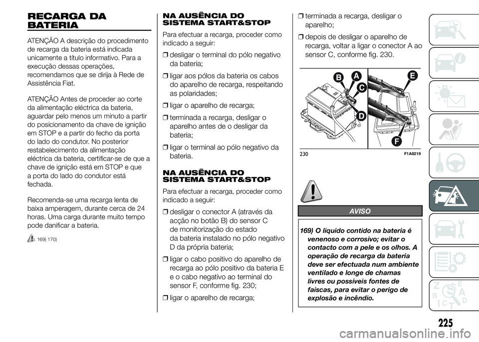 FIAT DUCATO 2015  Manual de Uso e Manutenção (in Portuguese) RECARGA DA
BATERIA
ATENÇÃO A descrição do procedimento
de recarga da bateria está indicada
unicamente a título informativo. Para a
execução dessas operações,
recomendamos que se dirija à Re