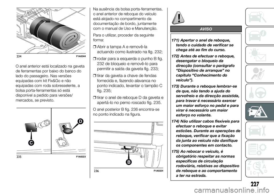 FIAT DUCATO 2015 Manual de Uso e Manutenção (in Portuguese) O anel anterior está localizado na gaveta
de ferramentas por baixo do banco do
lado do passageiro. Nas versões
equipadas com kit Fix&Go e não
equipadas com roda sobresselente, a
bolsa porta-ferrame FIAT DUCATO 2015 Manual de Uso e Manutenção (in Portuguese) O anel anterior está localizado na gaveta
de ferramentas por baixo do banco do
lado do passageiro. Nas versões
equipadas com kit Fix&Go e não
equipadas com roda sobresselente, a
bolsa porta-ferrame