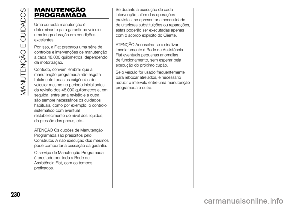 FIAT DUCATO 2015 Manual de Uso e Manutenção (in Portuguese) MANUTENÇÃO
PROGRAMADA
Uma correcta manutenção é
determinante para garantir ao veículo
uma longa duração em condições
excelentes.
Por isso, a Fiat preparou uma série de
controlos e interven FIAT DUCATO 2015 Manual de Uso e Manutenção (in Portuguese) MANUTENÇÃO
PROGRAMADA
Uma correcta manutenção é
determinante para garantir ao veículo
uma longa duração em condições
excelentes.
Por isso, a Fiat preparou uma série de
controlos e interven