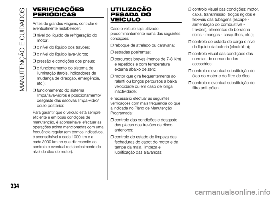 FIAT DUCATO 2015 Manual de Uso e Manutenção (in Portuguese) VERIFICAÇÕES
PERIÓDICAS
Antes de grandes viagens, controlar e
eventualmente restabelecer:
❒nível do líquido de refrigeração do
motor;
❒o nível do líquido dos travões;
❒o nível do líq FIAT DUCATO 2015 Manual de Uso e Manutenção (in Portuguese) VERIFICAÇÕES
PERIÓDICAS
Antes de grandes viagens, controlar e
eventualmente restabelecer:
❒nível do líquido de refrigeração do
motor;
❒o nível do líquido dos travões;
❒o nível do líq