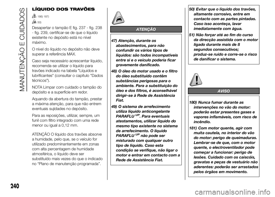FIAT DUCATO 2015  Manual de Uso e Manutenção (in Portuguese) LÍQUIDO DOS TRAVÕES
186) 187)
50)
Desapertar o tampão E fig. 237 - fig. 238
- fig. 239, certificar-se de que o líquido
existente no depósito está no nível
máximo.
O nível do líquido no depó