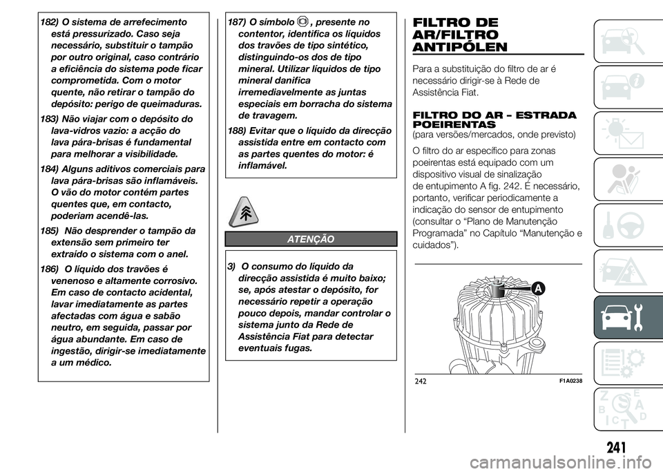 FIAT DUCATO 2015  Manual de Uso e Manutenção (in Portuguese) 182) O sistema de arrefecimento
está pressurizado. Caso seja
necessário, substituir o tampão
por outro original, caso contrário
a eficiência do sistema pode ficar
comprometida. Com o motor
quente