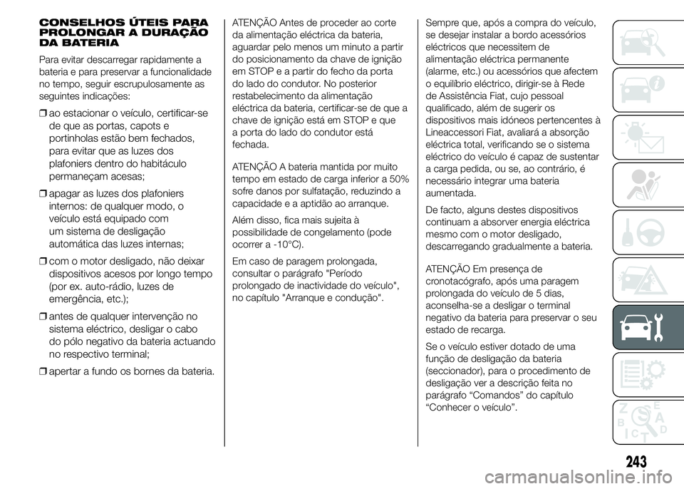 FIAT DUCATO 2015 Manual de Uso e Manutenção (in Portuguese) CONSELHOS ÚTEIS PARA
PROLONGAR A DURAÇÃO
DA BATERIA
Para evitar descarregar rapidamente a
bateria e para preservar a funcionalidade
no tempo, seguir escrupulosamente as
seguintes indicações:
❒a FIAT DUCATO 2015 Manual de Uso e Manutenção (in Portuguese) CONSELHOS ÚTEIS PARA
PROLONGAR A DURAÇÃO
DA BATERIA
Para evitar descarregar rapidamente a
bateria e para preservar a funcionalidade
no tempo, seguir escrupulosamente as
seguintes indicações:
❒a