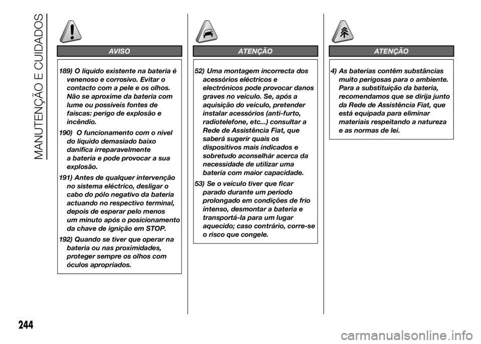 FIAT DUCATO 2015  Manual de Uso e Manutenção (in Portuguese) AVISO
189) O líquido existente na bateria é
venenoso e corrosivo. Evitar o
contacto com a pele e os olhos.
Não se aproxime da bateria com
lume ou possíveis fontes de
faíscas: perigo de explosão 