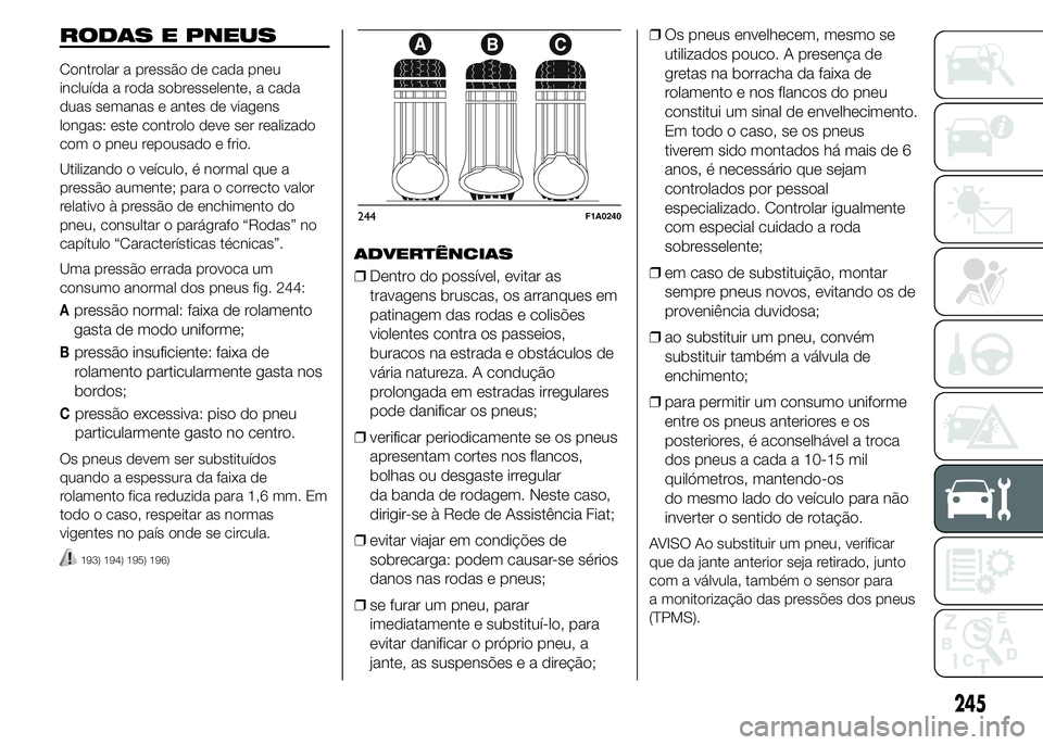FIAT DUCATO 2015  Manual de Uso e Manutenção (in Portuguese) RODAS E PNEUS
Controlar a pressão de cada pneu
incluída a roda sobresselente, a cada
duas semanas e antes de viagens
longas: este controlo deve ser realizado
com o pneu repousado e frio.
Utilizando 