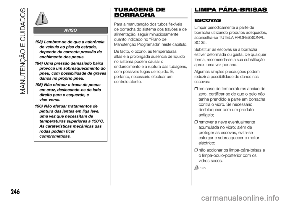 FIAT DUCATO 2015  Manual de Uso e Manutenção (in Portuguese) AVISO
193) Lembrar-se de que a aderência
do veículo ao piso da estrada,
depende da correcta pressão de
enchimento dos pneus.
194) Uma pressão demasiado baixa
provoca um sobreaquecimento do
pneu, c