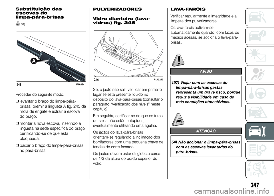 FIAT DUCATO 2015  Manual de Uso e Manutenção (in Portuguese) Substituição das
escovas do
limpa-pára-brisas
54)
Proceder do seguinte modo:
❒levantar o braço do limpa-pára-
brisas, premir a lingueta A fig. 245 da
mola de engate e extrair a escova
do braço