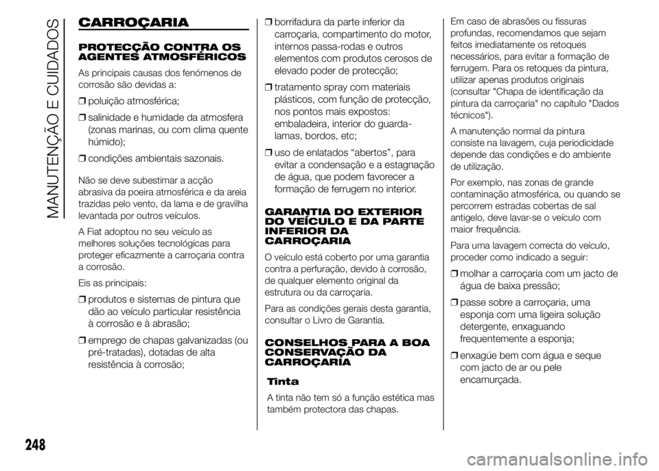 FIAT DUCATO 2015  Manual de Uso e Manutenção (in Portuguese) CARROÇARIA
PROTECÇÃO CONTRA OS
AGENTES ATMOSFÉRICOS
As principais causas dos fenómenos de
corrosão são devidas a:
❒poluição atmosférica;
❒salinidade e humidade da atmosfera
(zonas marina