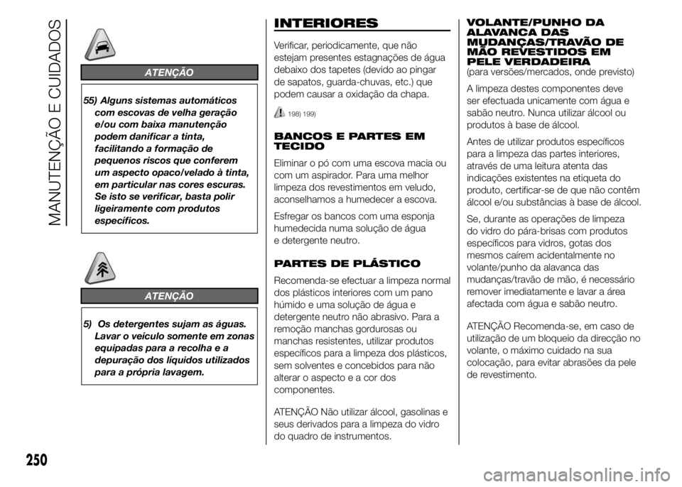FIAT DUCATO 2015  Manual de Uso e Manutenção (in Portuguese) ATENÇÃO
55) Alguns sistemas automáticos
com escovas de velha geração
e/ou com baixa manutenção
podem danificar a tinta,
facilitando a formação de
pequenos riscos que conferem
um aspecto opaco