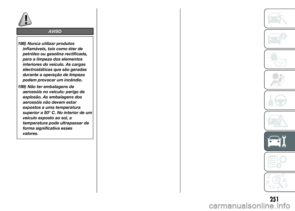 FIAT DUCATO 2015  Manual de Uso e Manutenção (in Portuguese) AVISO
198) Nunca utilizar produtos
inflamáveis, tais como éter de
petróleo ou gasolina rectificada,
para a limpeza dos elementos
interiores do veículo. As cargas
electrostáticas que são geradas
