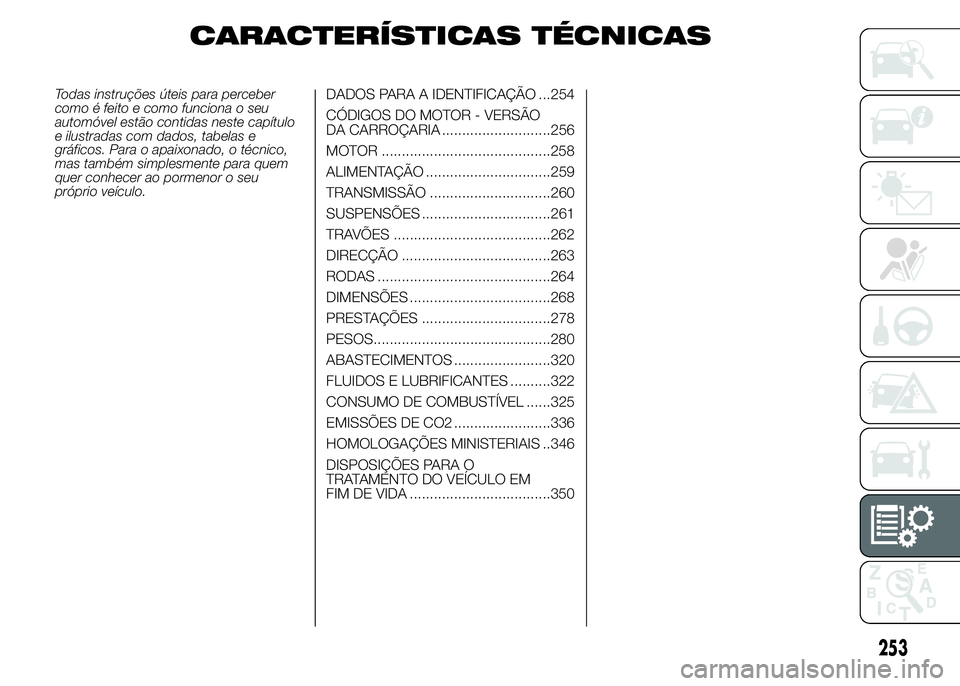 FIAT DUCATO 2015  Manual de Uso e Manutenção (in Portuguese) CARACTERÍSTICAS TÉCNICAS
Todas instruções úteis para perceber
como é feito e como funciona o seu
automóvel estão contidas neste capítulo
e ilustradas com dados, tabelas e
gráficos. Para o ap