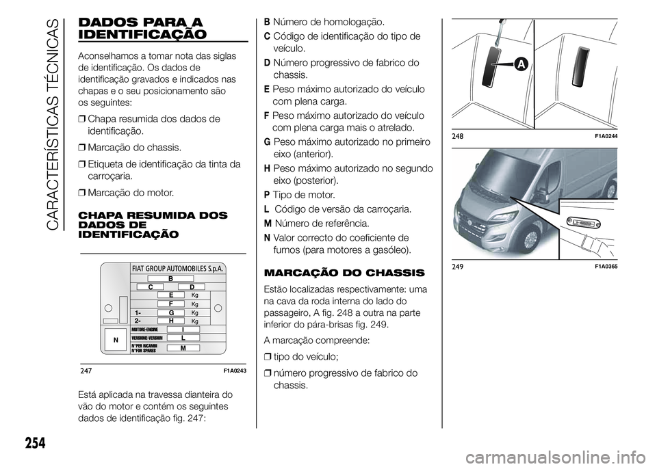 FIAT DUCATO 2015  Manual de Uso e Manutenção (in Portuguese) DADOS PARA A
IDENTIFICAÇÃO
Aconselhamos a tomar nota das siglas
de identificação. Os dados de
identificação gravados e indicados nas
chapas e o seu posicionamento são
os seguintes:
❒Chapa res