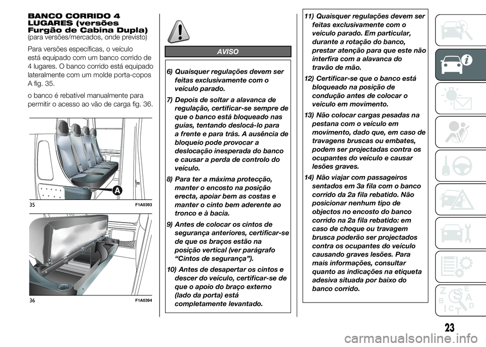 FIAT DUCATO 2015 Manual de Uso e Manutenção (in Portuguese) BANCO CORRIDO 4
LUGARES (versões
Furgão de Cabina Dupla)
(para versões/mercados, onde previsto)
Para versões específicas, o veículo
está equipado com um banco corrido de
4 lugares. O banco corr FIAT DUCATO 2015 Manual de Uso e Manutenção (in Portuguese) BANCO CORRIDO 4
LUGARES (versões
Furgão de Cabina Dupla)
(para versões/mercados, onde previsto)
Para versões específicas, o veículo
está equipado com um banco corrido de
4 lugares. O banco corr