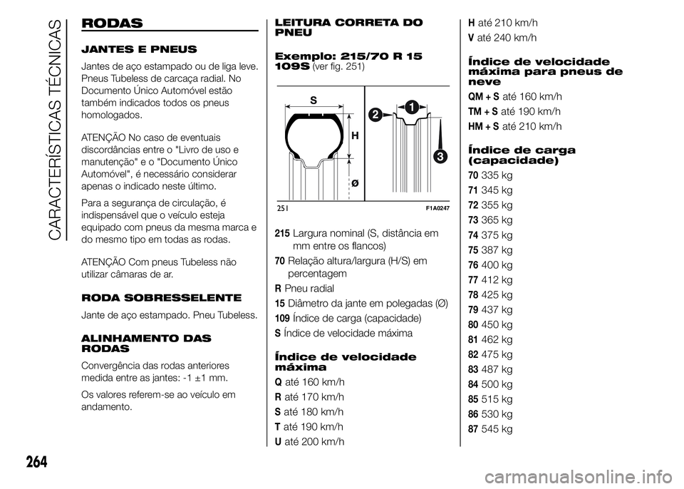 FIAT DUCATO 2015  Manual de Uso e Manutenção (in Portuguese) RODAS
JANTES E PNEUS
Jantes de aço estampado ou de liga leve.
Pneus Tubeless de carcaça radial. No
Documento Único Automóvel estão
também indicados todos os pneus
homologados.
ATENÇÃO No caso 