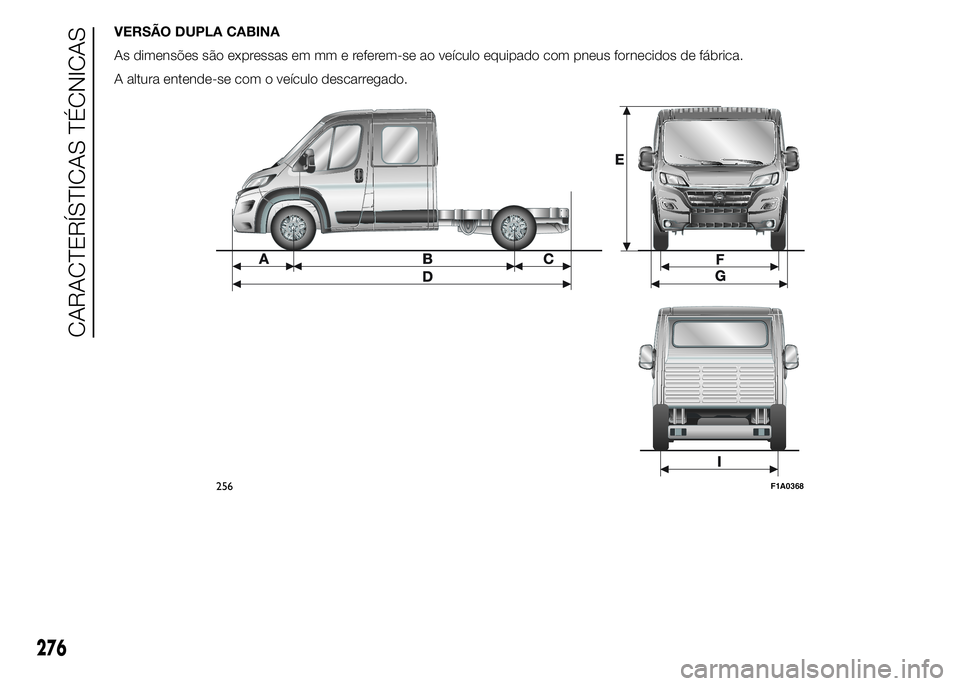 FIAT DUCATO 2015  Manual de Uso e Manutenção (in Portuguese) VERSÃO DUPLA CABINA
As dimensões são expressas em mm e referem-se ao veículo equipado com pneus fornecidos de fábrica.
A altura entende-se com o veículo descarregado.
256F1A0368
276
CARACTERÍST